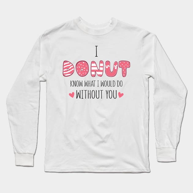 i donut know what i would do without you Long Sleeve T-Shirt by mankjchi